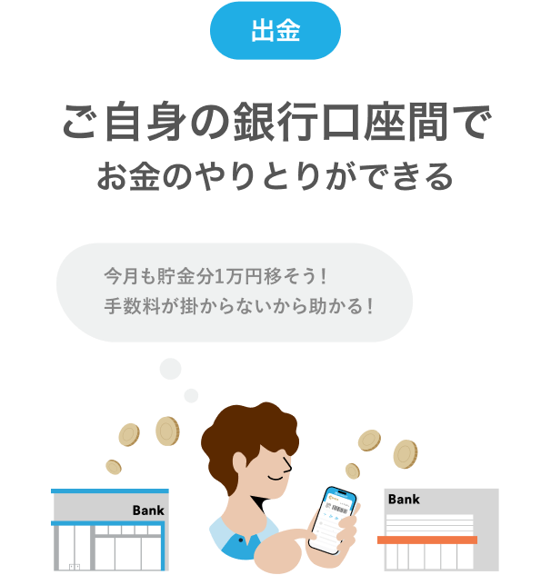 出金 ご自身の銀行口座間でお金のやりとりができる