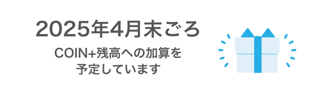 2025年4月末ごろCOIN+残高への加算を予定しています