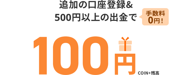 追加の口座登録&500円以上の出金で手数料0円!100円COIN+残高