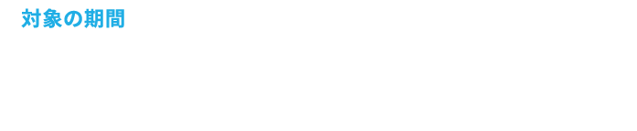 対象の期間 2025年6月20日(金) ＞ 7月21日(月)