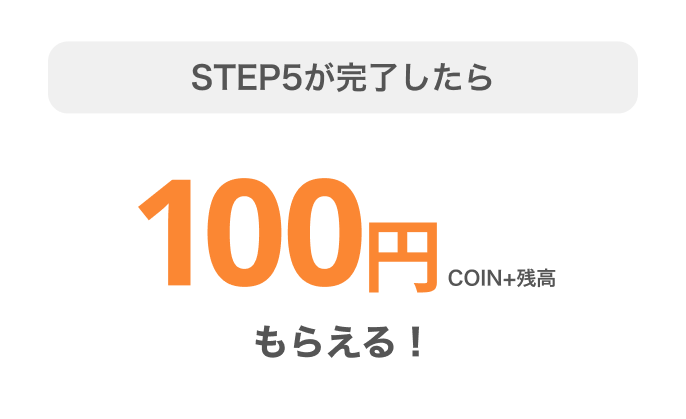 STEP5が完了したらCOIN+残高100円もらえる!