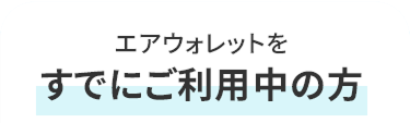 エアウォレットを すでにご利用中の方