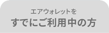 エアウォレットを すでにご利用中の方