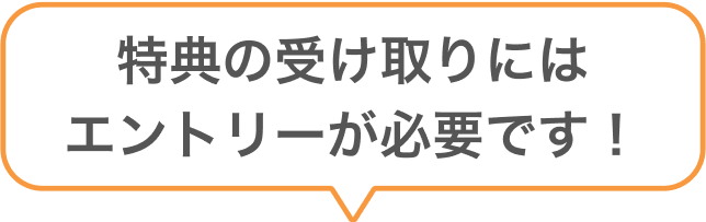 特典の受け取りにはエントリーが必要です！
