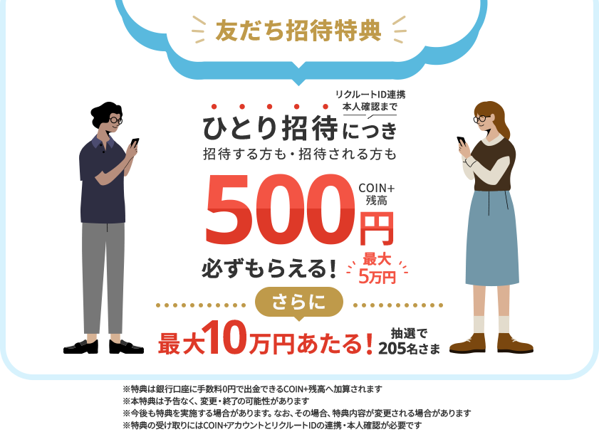 友だち招待特典ひとり招待につき招待する方も・招待される方もCOIN+残高500円最大5万円必ずもらえる！さらに最大10万円あたる！抽選で205名さま