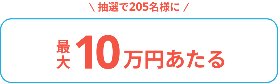 抽選で205名様に最大10万円あたる