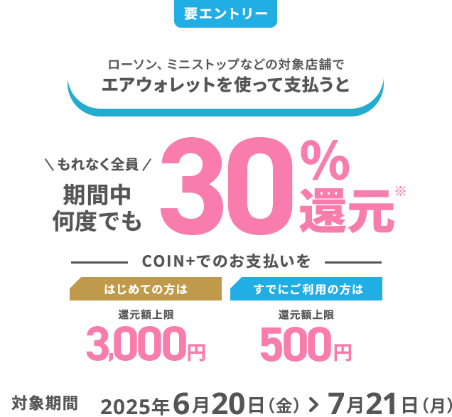 要エントリー ローソン、ミニストップなどの対象店舗でエアウォレットを使って支払うと期間中何度でも30%還元 対象期間2025年6月20日（金）＞ 7月21日（月）