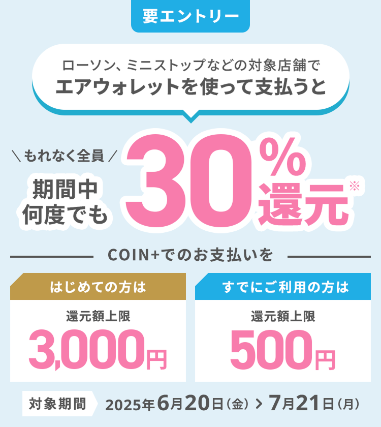 要エントリー ローソン、ミニストップなどの対象店舗でエアウォレットを使って支払うと期間中何度でも30%還元 対象期間2025年6月20日（金）＞ 7月21日（月）