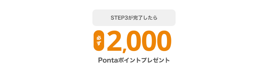 STEP3が完了したら必ず2,000Pontaポイントもらえる！