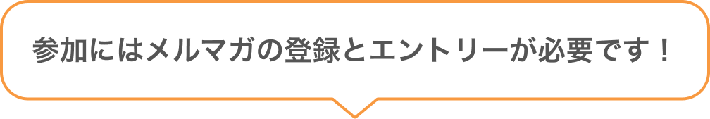 参加にはメルマガの登録とエントリーが必要です！