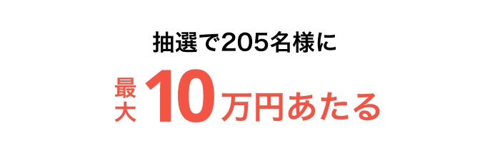 抽選で205名様に最大10万円あたる