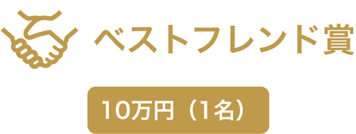 ベストフレンド賞 10万円（1名）
