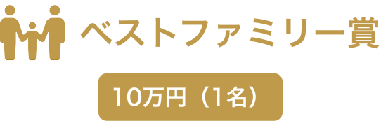 ベストファミリー賞 10万円（1名）
