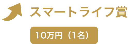 スマートライフ賞 10万円（1名）