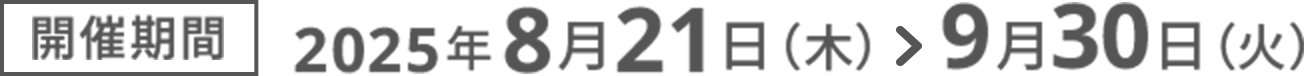 開催期間2025年8月21日（木）＞9月30日（火）
