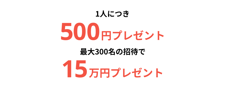 1人につき500円プレゼント最大300名の招待で15万円プレゼント