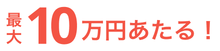 最大10万円あたる！