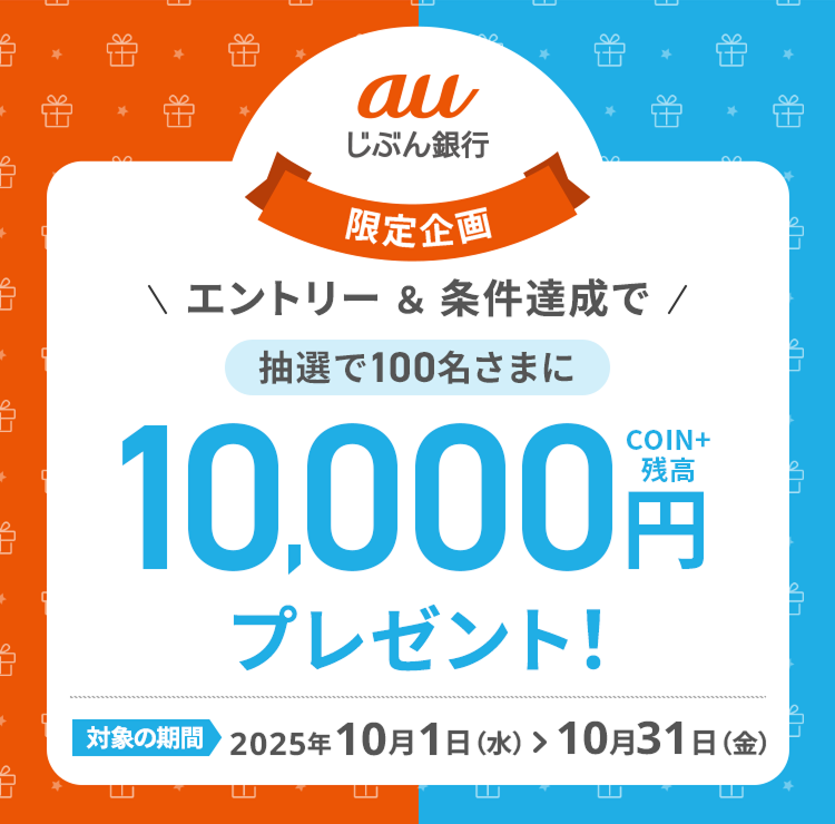 auじぶん銀行限定企画 エントリー＆条件達成でCOIN+残高10,000円プレゼント！抽選で100名さま 対象の期間2025年10月1日(水)＞ 10月31日(金)