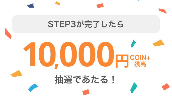 STEP3が完了したら10,000円COIN+残高 抽選であたる！