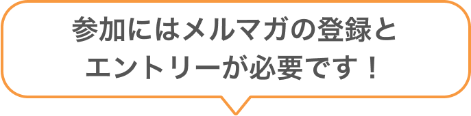 参加にはメルマガの登録とエントリーが必要です！