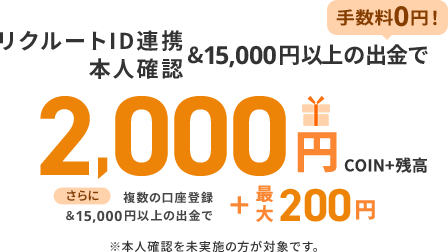 リクルートID連携本人確認&15,000円以上の出金で手数料0円!2,000円COIN+残高 さらに複数の口座登録&15,000円以上の出金で+最大200円