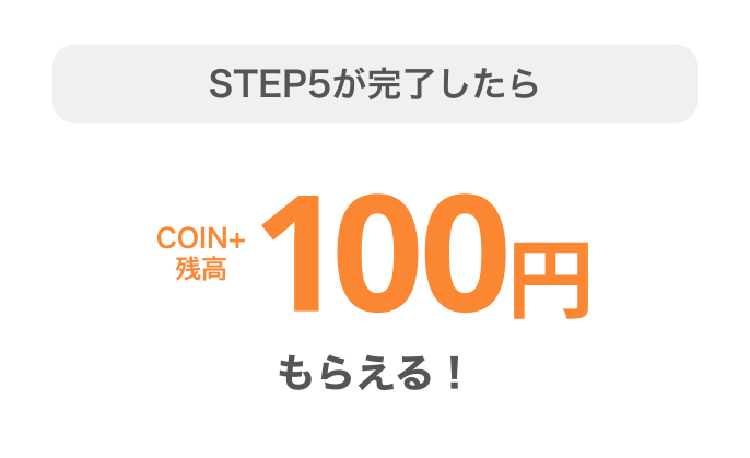 STEP5が完了したらCOIN+残高100円もらえる!