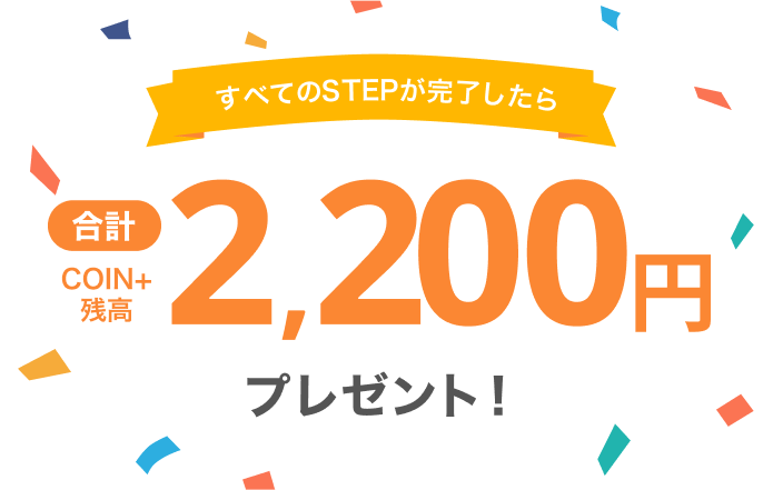 すべてのSTEPが完了したら合計COIN+残高2,200円プレゼント