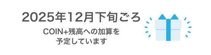 2025年12月下旬ごろ COIN+残高への加算を予定しています