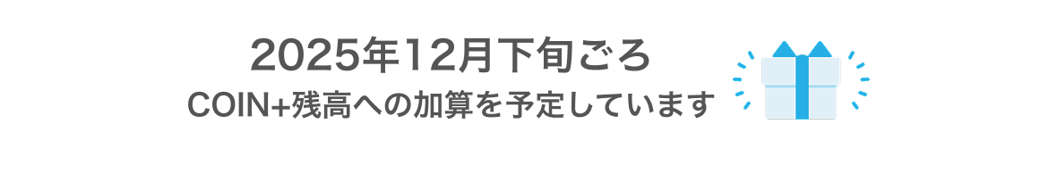 2025年12月下旬ごろ COIN+残高への加算を予定しています