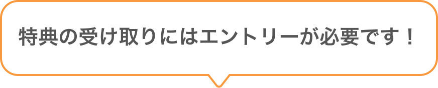 特典の受け取りにはエントリーが必要です!
