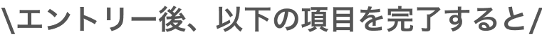 エントリー後、以下の項目を完了すると