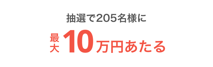 抽選で205名様に最大10万円あたる