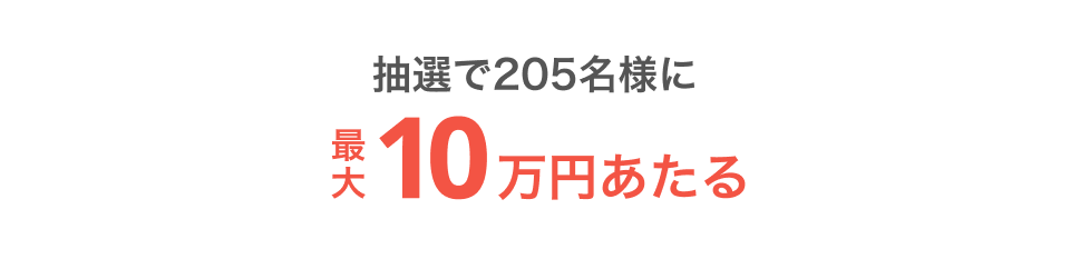 抽選で205名様に最大10万円あたる
