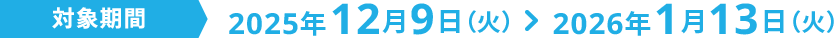 開催期間2025年12月9日（火） ＞ 2026年1月13日（火）