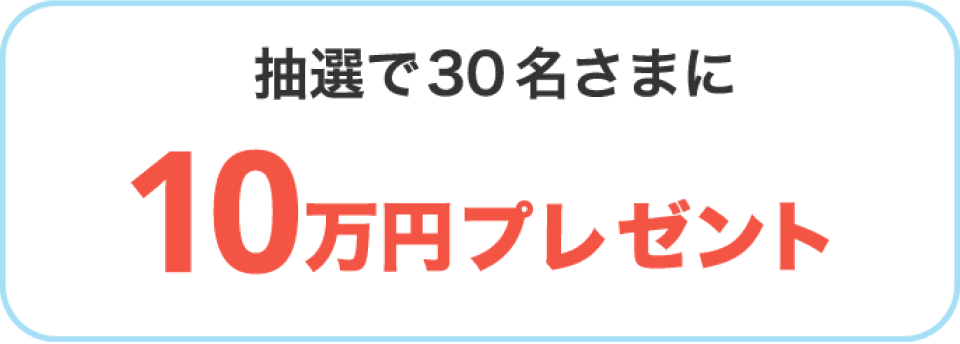 抽選で30名さまに10万円プレゼント