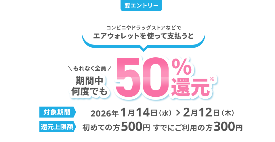 要エントリー コンビニやドラッグストアなどでエアウォレットを使って支払うと もれなく全員期間中何度でも50％還元*