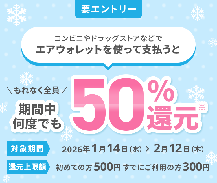 要エントリー コンビニやドラッグストアなどでエアウォレットを使って支払うと もれなく全員期間中何度でも50％還元*