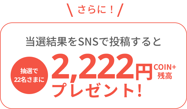 さらに！抽選結果をsnsで投稿すると抽選で22名さまにCOIN+残高2,222円プレゼント！