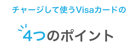 チャージして使うVisaカードの 4つのポイント