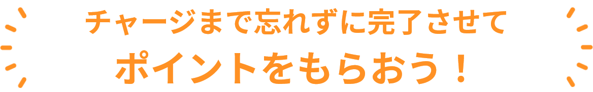 チャージまで忘れずに完了させてポイントをもらおう！