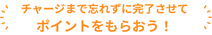 チャージまで忘れずに完了させてポイントをもらおう！