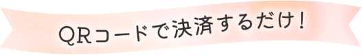 QRコードで決済するだけ!