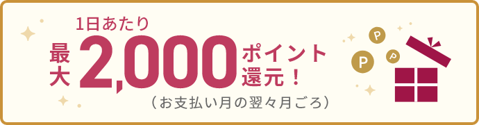 1日あたり最大2,000ポイント還元！お支払い月の翌々月ごろ