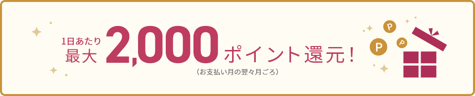 1日あたり最大2,000ポイント還元！お支払い月の翌々月ごろ