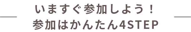 いますぐ参加しよう！参加はかんたん4STEP