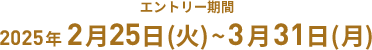 エントリー期間 2025年2月25日(火)~3月31日(月)