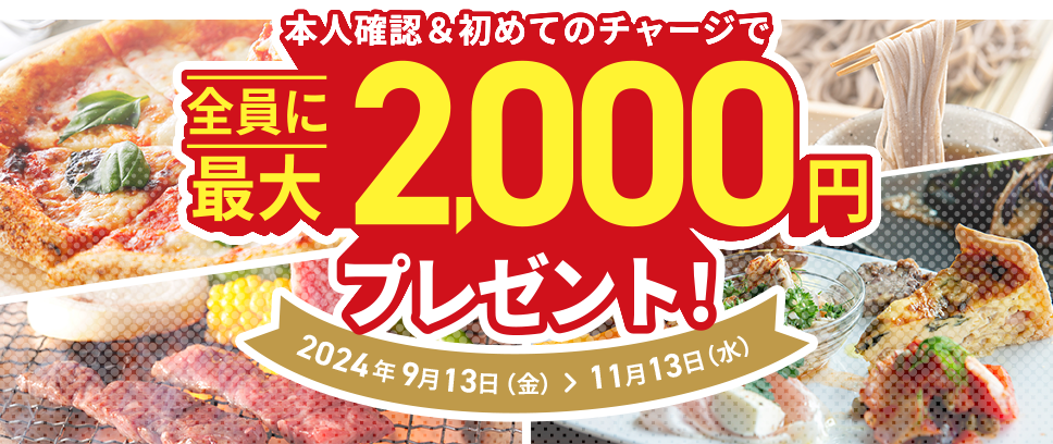 本人確認＆初めてのチャージで全員に最大2,000円プレゼント！2024年9月13日（金）＞11月13日（水）