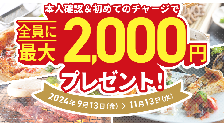 本人確認＆初めてのチャージで全員に最大2,000円プレゼント！2024年9月13日（金）＞11月13日（水）