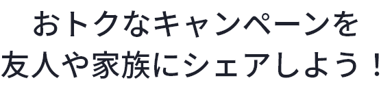 おトクなキャンペーンをシェアしよう