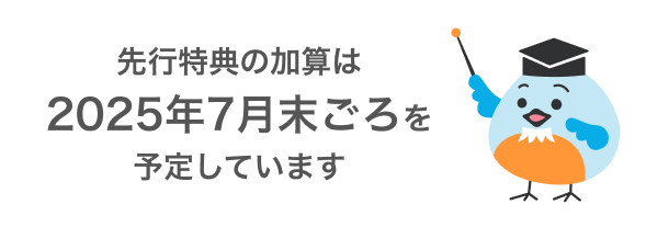 先行特典の加算は2025年7月末ごろを予定しています